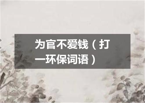 为官不爱钱（打一环保词语）