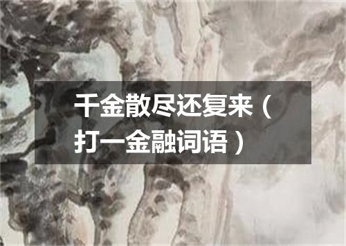 千金散尽还复来（打一金融词语）