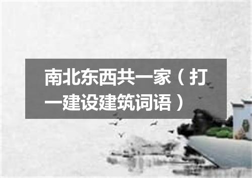 南北东西共一家（打一建设建筑词语）