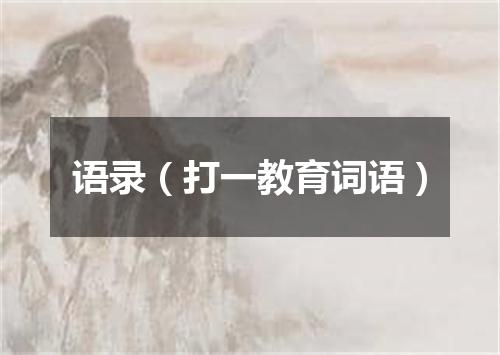 语录（打一教育词语）