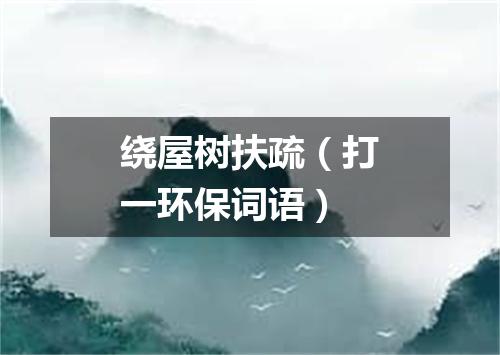 绕屋树扶疏（打一环保词语）