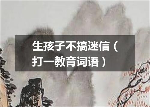 生孩子不搞迷信（打一教育词语）