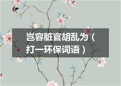 岂容脏官胡乱为（打一环保词语）