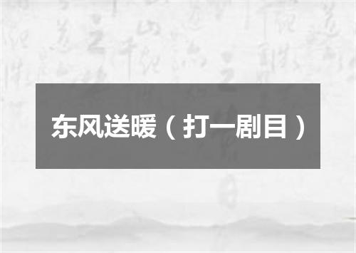 东风送暖（打一剧目）