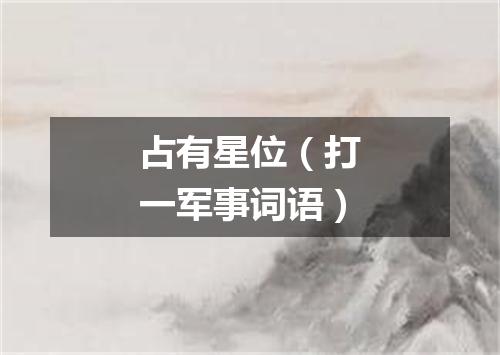 占有星位（打一军事词语）