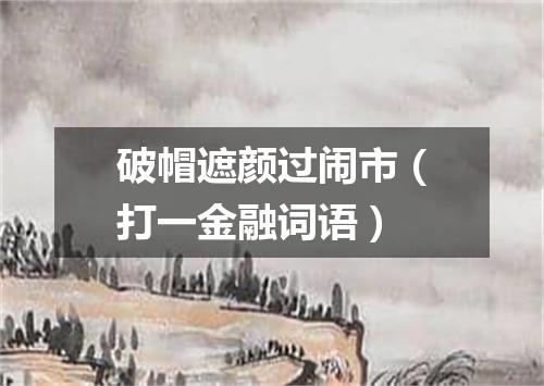 破帽遮颜过闹市（打一金融词语）