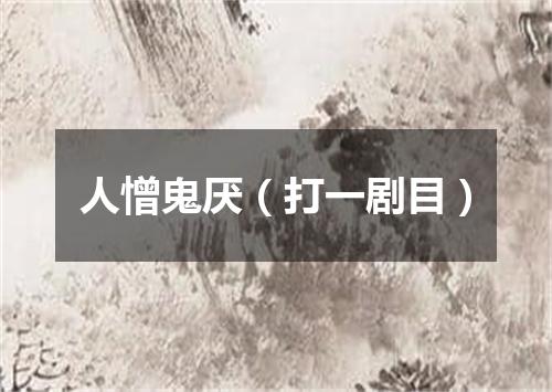 人憎鬼厌（打一剧目）