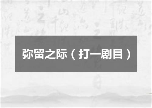 弥留之际（打一剧目）