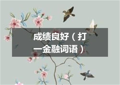 成绩良好（打一金融词语）