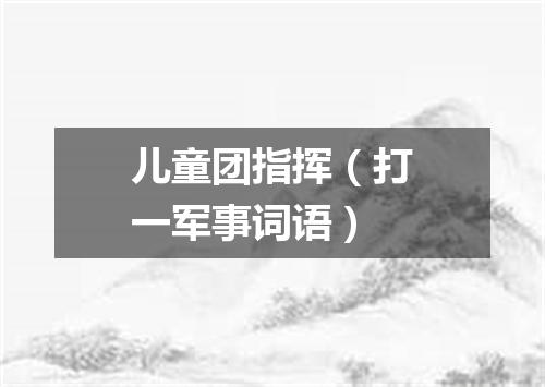 儿童团指挥（打一军事词语）