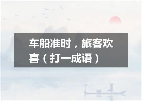 车船准时，旅客欢喜（打一成语）