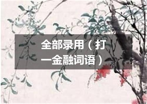 全部录用（打一金融词语）