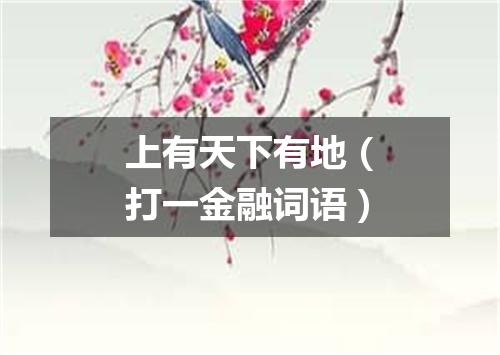 上有天下有地（打一金融词语）