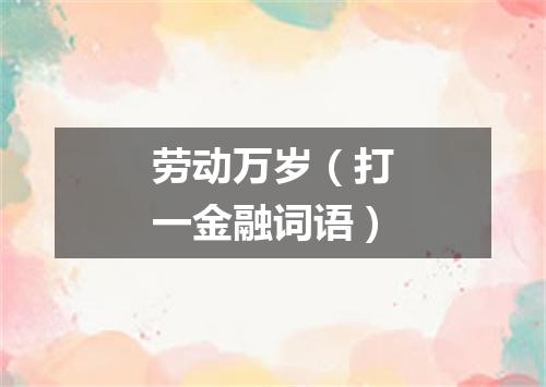 劳动万岁（打一金融词语）