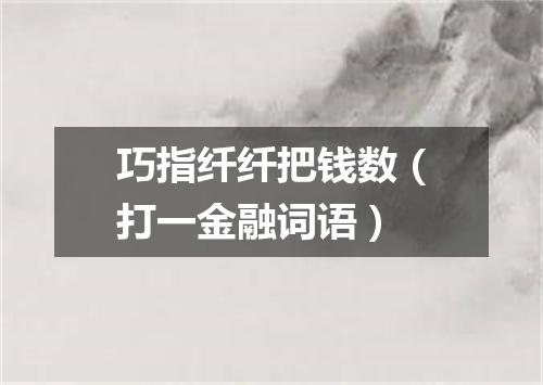 巧指纤纤把钱数（打一金融词语）