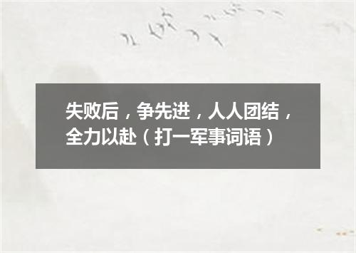 失败后，争先进，人人团结，全力以赴（打一军事词语）