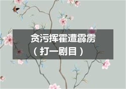 贪污挥霍遭霹雳（打一剧目）
