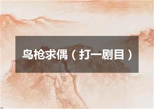 鸟枪求偶（打一剧目）