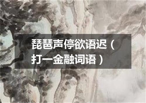 琵琶声停欲语迟（打一金融词语）