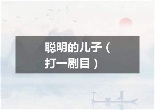 聪明的儿子（打一剧目）