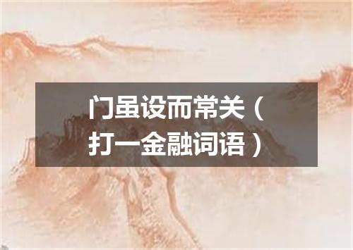 门虽设而常关（打一金融词语）