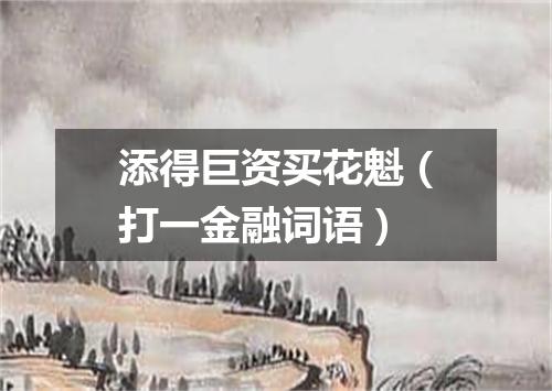 添得巨资买花魁（打一金融词语）