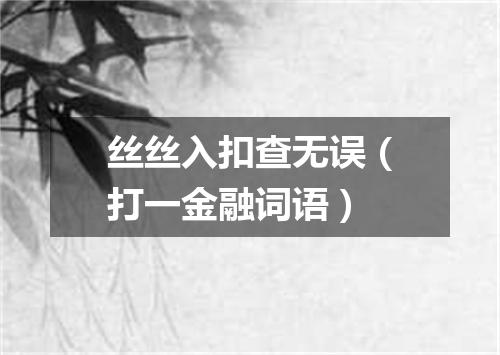 丝丝入扣查无误（打一金融词语）