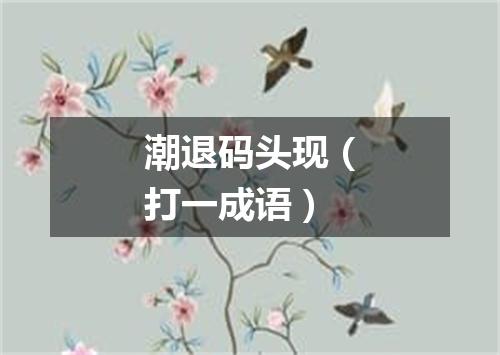 潮退码头现（打一成语）
