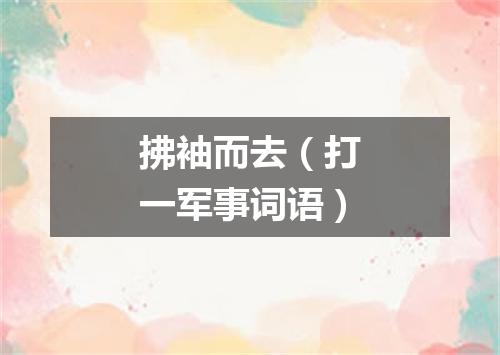 拂袖而去（打一军事词语）