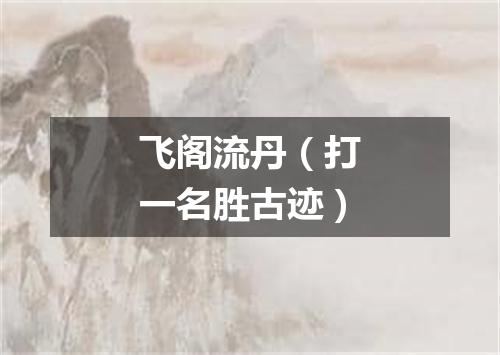 飞阁流丹（打一名胜古迹）