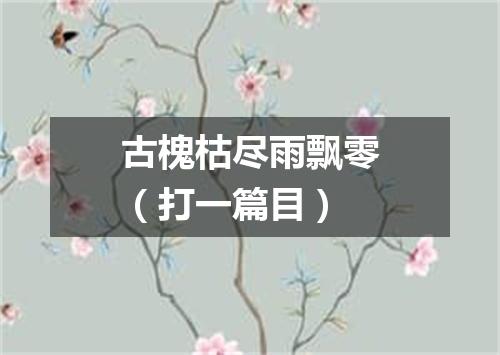 古槐枯尽雨飘零（打一篇目）