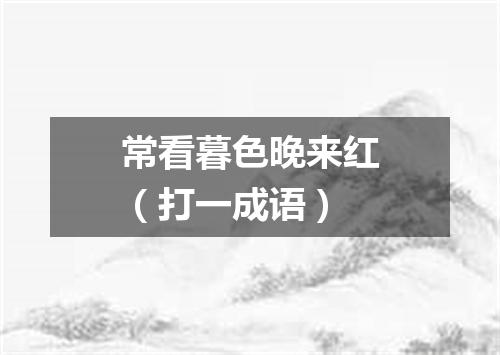 常看暮色晚来红（打一成语）