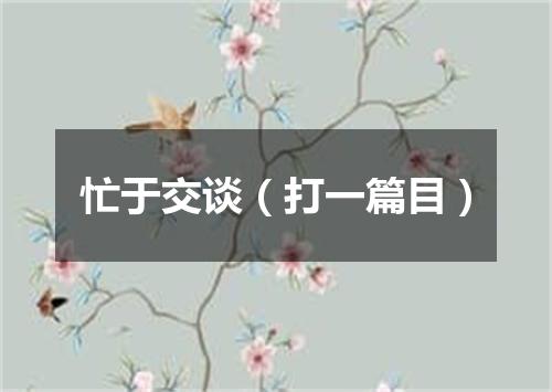 忙于交谈（打一篇目）