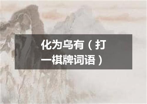 化为乌有（打一棋牌词语）