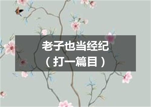 老子也当经纪（打一篇目）