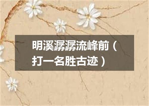 明溪潺潺流峰前（打一名胜古迹）