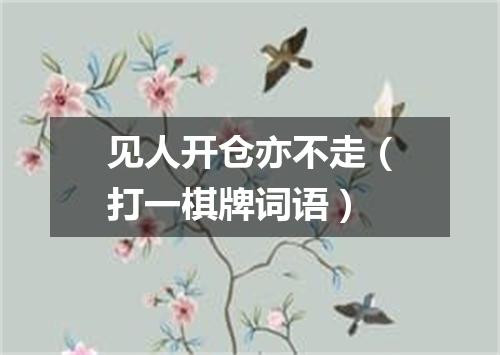见人开仓亦不走（打一棋牌词语）