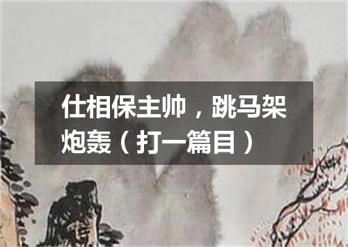 仕相保主帅，跳马架炮轰（打一篇目）