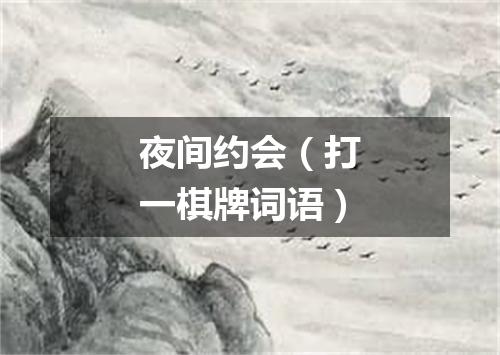 夜间约会（打一棋牌词语）