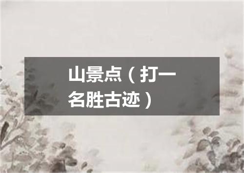 山景点（打一名胜古迹）