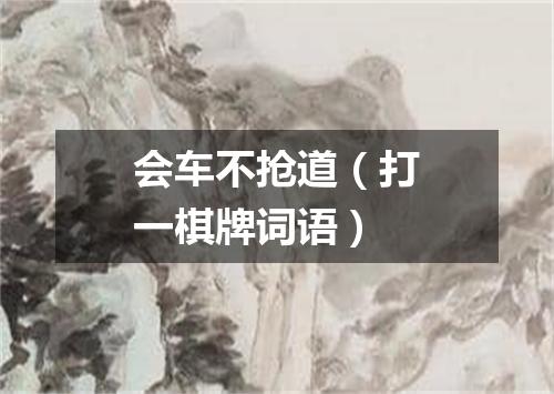 会车不抢道（打一棋牌词语）