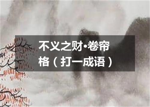 不义之财·卷帘格（打一成语）