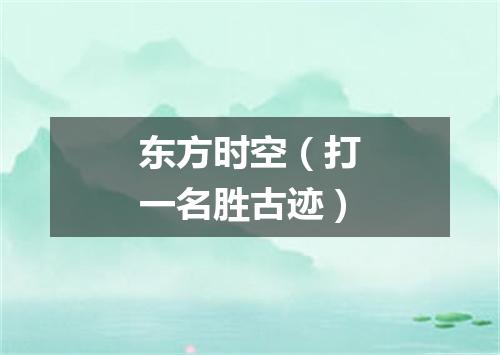 东方时空（打一名胜古迹）