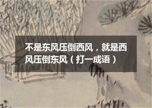 不是东风压倒西风，就是西风压倒东风（打一成语）