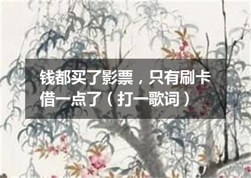 钱都买了影票，只有刷卡借一点了（打一歌词）