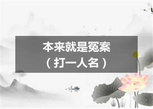 本来就是冤案（打一人名）