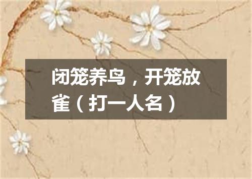 闭笼养鸟，开笼放雀（打一人名）