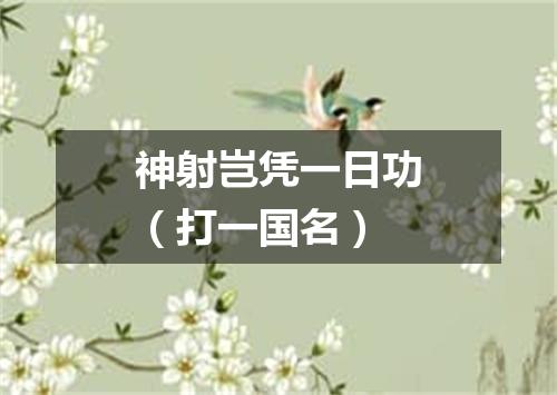 神射岂凭一日功（打一国名）