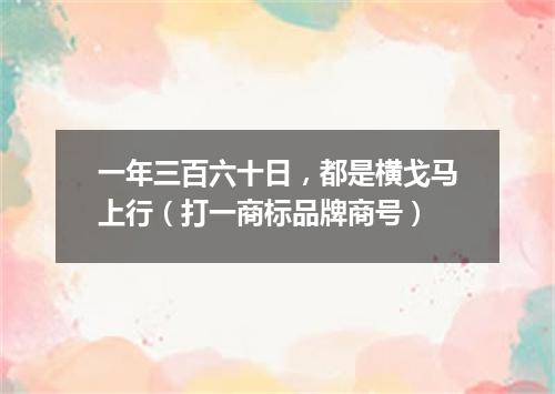 一年三百六十日，都是横戈马上行（打一商标品牌商号）