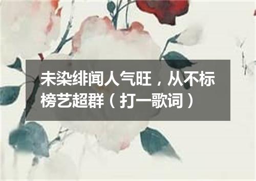 未染绯闻人气旺，从不标榜艺超群（打一歌词）